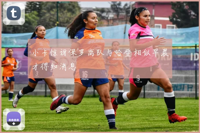 小卡惊讶保罗离队与哈登相似早晨才得知消息