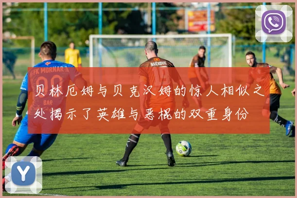 贝林厄姆与贝克汉姆的惊人相似之处揭示了英雄与恶棍的双重身份