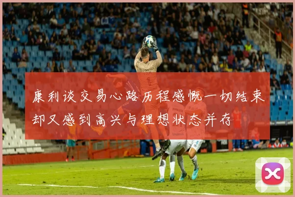 康利谈交易心路历程感慨一切结束却又感到高兴与理想状态并存