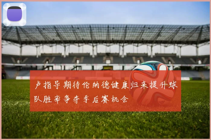 卢指导期待伦纳德健康归来提升球队胜率争夺季后赛机会