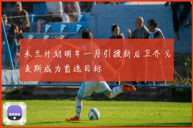 米兰计划明年一月引援新后卫乔戈麦斯成为首选目标