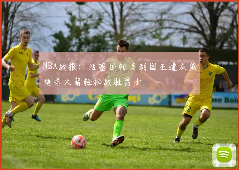 NBA战报：活塞逆转马刺国王遭灰熊绝杀火箭轻松战胜爵士