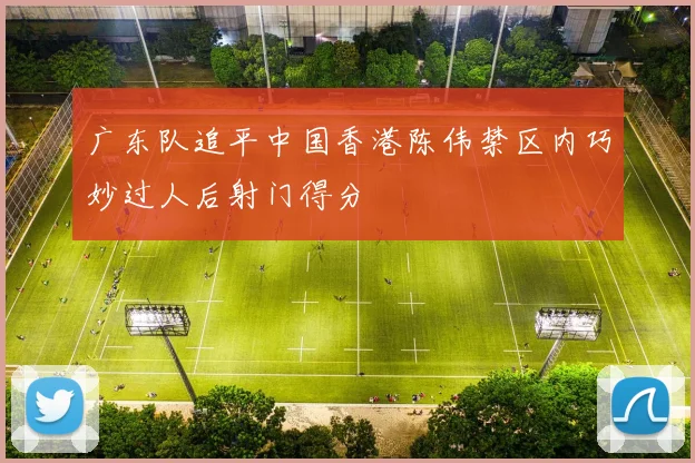 广东队追平中国香港陈伟禁区内巧妙过人后射门得分