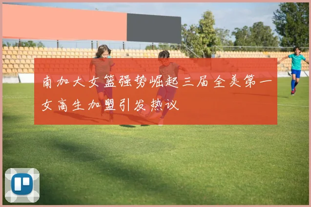 南加大女篮强势崛起三届全美第一女高生加盟引发热议