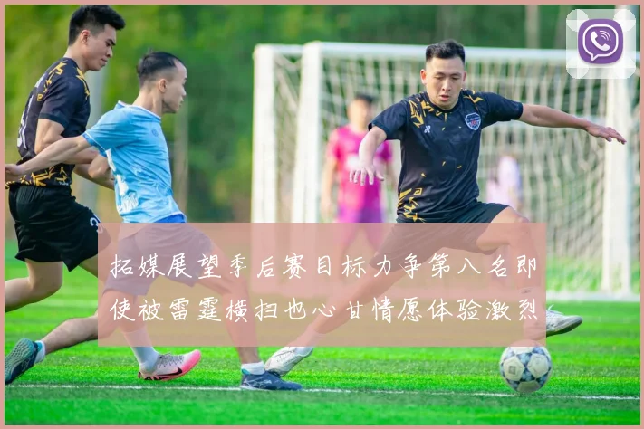 拓媒展望季后赛目标力争第八名即使被雷霆横扫也心甘情愿体验激烈竞争
