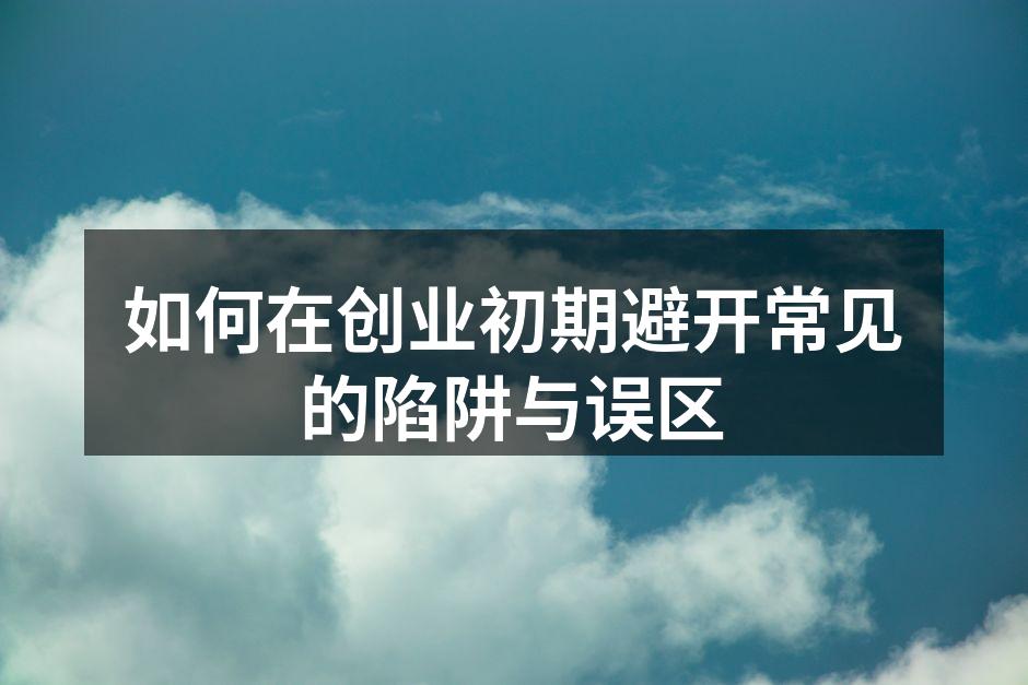 如何在创业初期避开常见的陷阱与误区